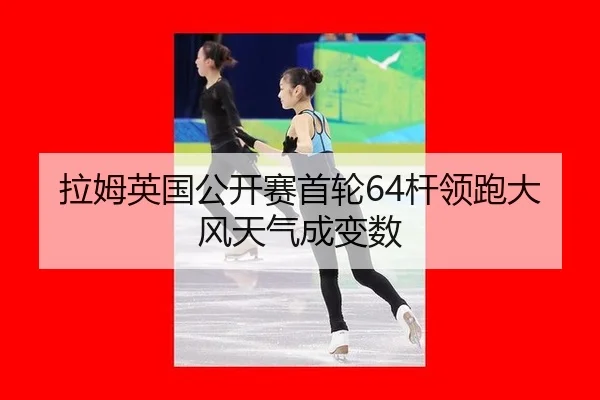 拉姆英国公开赛首轮64杆领跑大风天气成变数