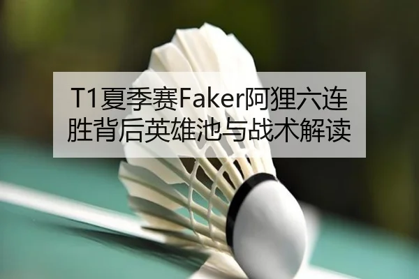T1夏季赛Faker阿狸六连胜背后英雄池与战术解读