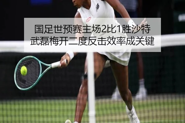 国足世预赛主场2比1胜沙特 武磊梅开二度反击效率成关键