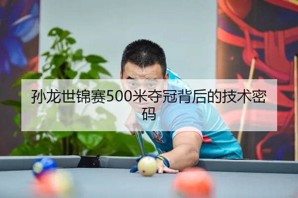 孙龙世锦赛500米夺冠背后的技术密码