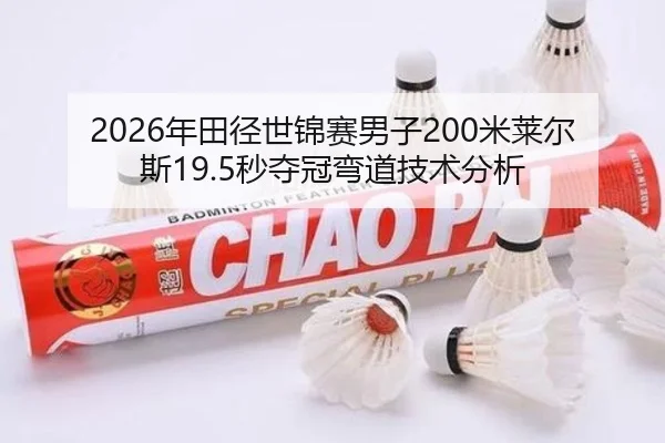 2026年田径世锦赛男子200米莱尔斯19.5秒夺冠弯道技术分析