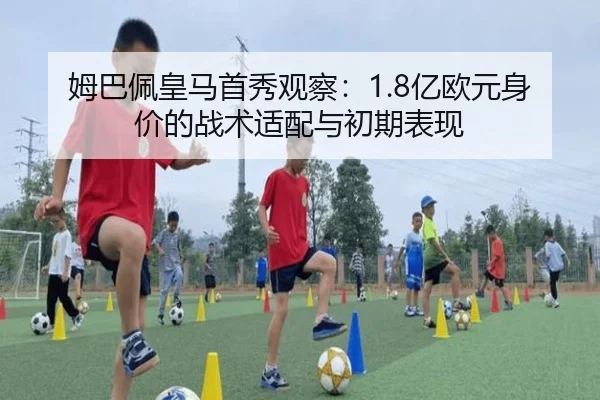 姆巴佩皇马首秀观察：1.8亿欧元身价的战术适配与初期表现