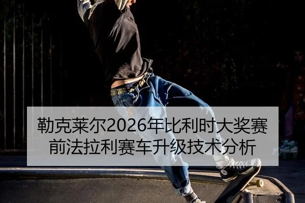 lei-ke-lai-er-nian-bi-li-shi-da-jiang-sai-qian-fa-la-li-sai-che-sheng-ji-ji-shu-fen-xi-3-256.jpg